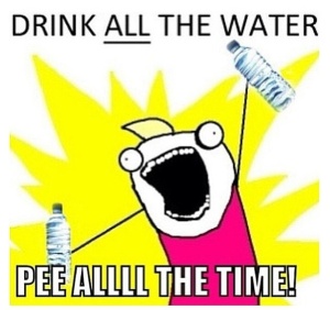 drink all the water, pee all the time
